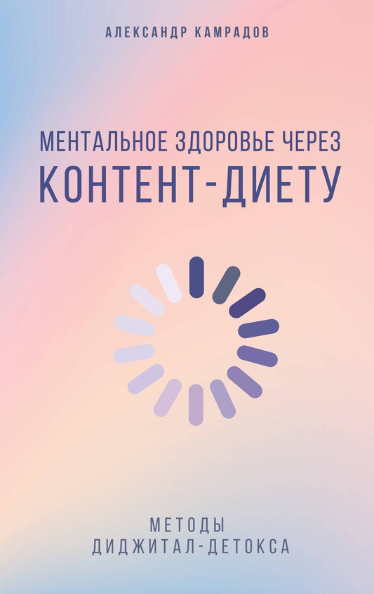 Обложка книги "Александр Камрадов: Ментальное здоровье через контент-диету. Методы диджитал-детокса"