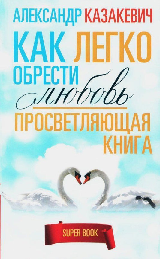 Обложка книги "Александр Казакевич: Просветляющая книга. Как легко обрести любовь"