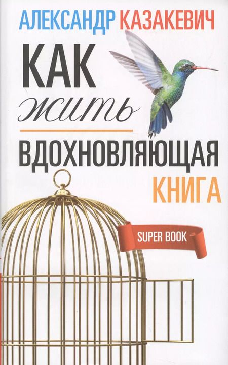 Фотография книги "Александр Казакевич: Вдохновляющая книга. Как жить"