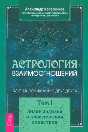 Обложка книги "Александр Колесников: Астрология взаимоотношений. Ключ к пониманию друг друга. Т.I. Знаки зодиака и классическая синастрия"