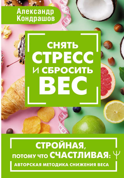 Обложка книги "Александр Кондрашов: Снять стресс и сбросить вес. Стройная, потому что счастливая: авторская методика снижения веса"