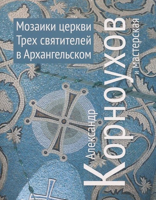 Обложка книги "Александр Корноухов и мастерская. Мозаики церквей Трех Святителей в Архангельском"