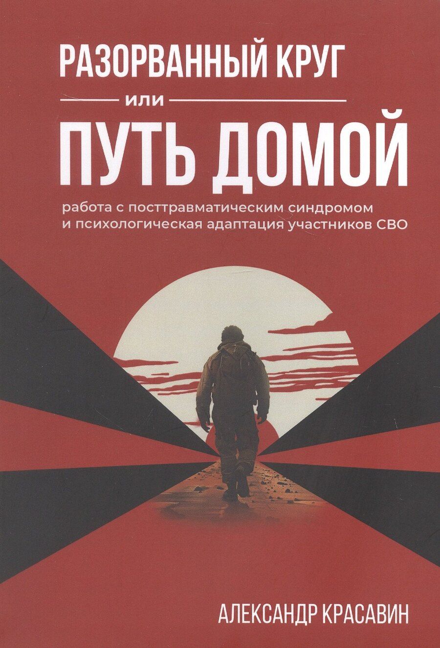 Обложка книги "Александр Красавин: Разорванный круг или путь домой. Работа с посттравматическим синдромом и психологическая адаптация участников СВО. Издание второе, исправленное и дополненное"