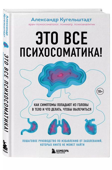 Фотография книги "Александр Кугельштадт: Это все психосоматика! Как симптомы попадают из головы в тело и что делать, чтобы вылечиться"