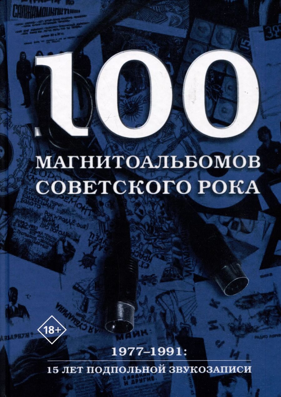 Обложка книги "Александр Кушнир: 100 магнитоальбомов советского рока. Избранные страницы истории отечественного рока. 1977-1991: 15 лет подпольной звукозаписи"