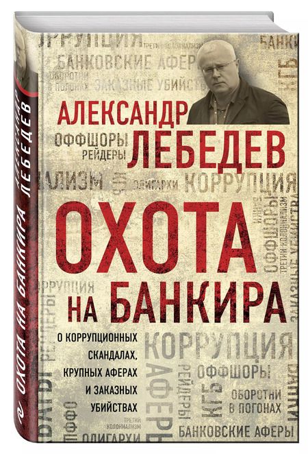 Фотография книги "Александр Лебедев: Охота на банкира. О коррупционных скандалах, крупных аферах и заказных убийствах"