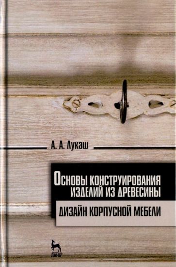 Обложка книги "Александр Лукаш: Основы конструирования изделий из древесины. Дизайн корпусной мебели. Учебное пособие"