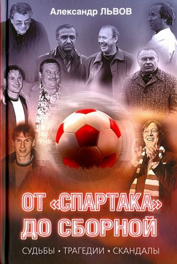 Обложка книги "Александр Львов: От "Спартака" до сборной. Судьбы. Трагедии. Скандалы"
