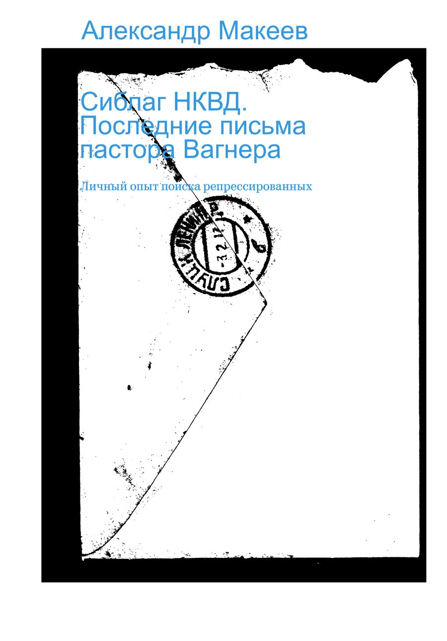 Обложка книги "Александр Макеев: Сиблаг НКВД. Последние письма пастора Вагнера. Личный опыт поиска репрессированных"