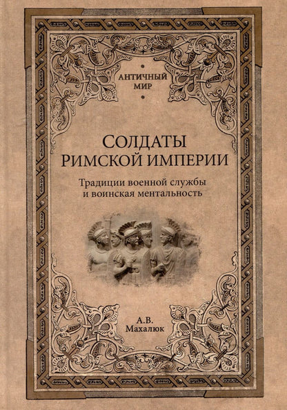 Обложка книги "Александр Махлаюк: Солдаты Римской империи. Традиции военной службы и воинская ментальность"