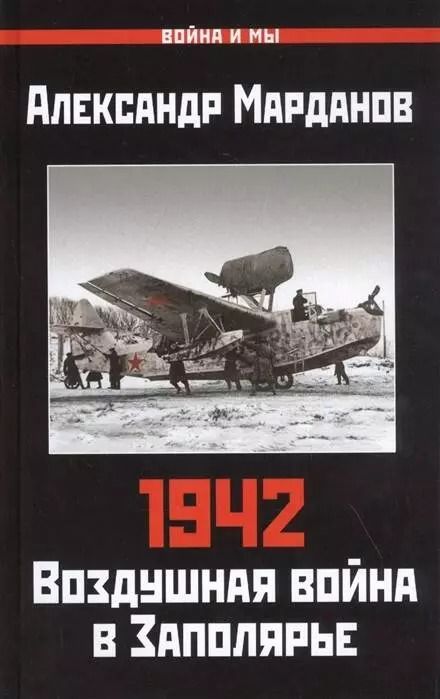 Обложка книги "Александр Марданов: 1942: Воздушная война в Заполярье. Книга Первая (1 января - 30 июня)"