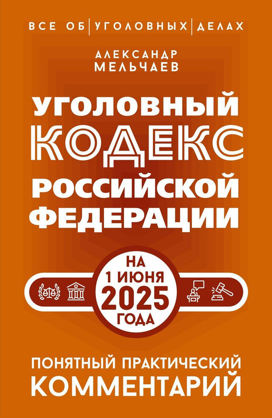 Обложка книги "Александр Мельчаев: Уголовный кодекс Российской Федерации на 1 июня 2025 года. Понятный практический комментарий"
