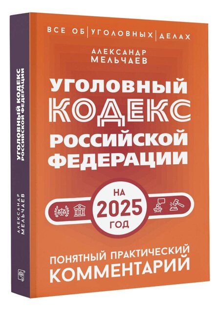 Фотография книги "Александр Мельчаев: Уголовный кодекс Российской Федерации на 2025 год. Понятный практический комментарий"