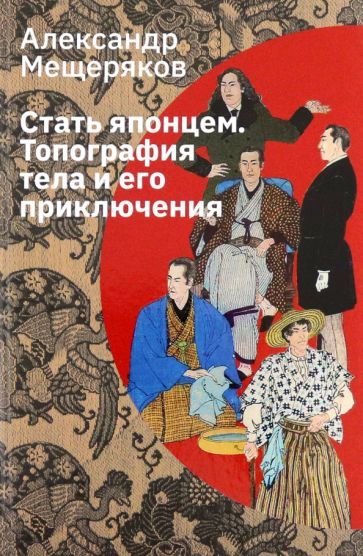 Обложка книги "Александр Мещеряков: Стать японцем. Топография тела и его приключения"