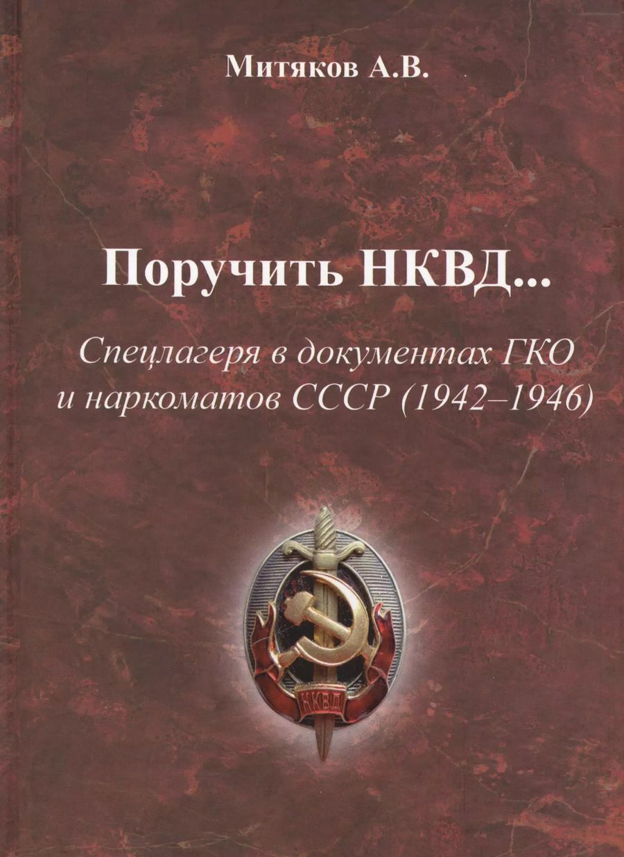 Обложка книги "Александр Митяков: Поручить НКВД Спецлагеря в документах ГКО и наркоматов СССР… (Митяков)"