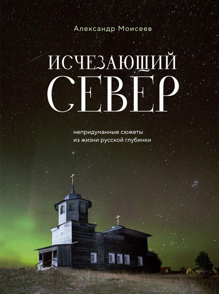 Обложка книги "Александр Моисеев: Исчезающий Север. Непридуманные сюжеты из жизни русской глубинки"