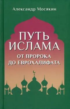 Обложка книги "Александр Мосякин: Путь ислама. От Пророка до Еврохалифата"