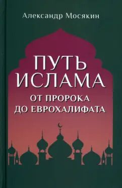 Обложка книги "Александр Мосякин: Путь ислама. От Пророка до Еврохалифата"