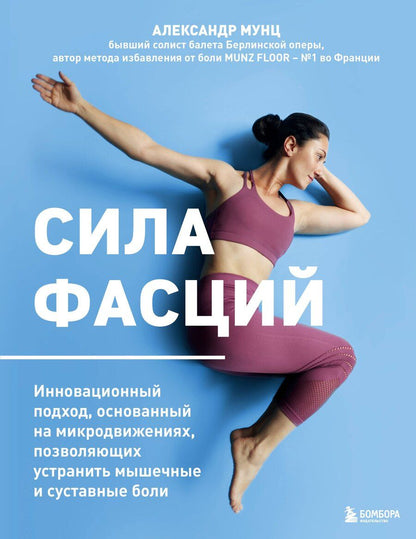 Обложка книги "Александр Мунц: Сила фасций. Инновационный подход, основанный на микродвижениях, позволяющих устранить мышечные и суставные боли"