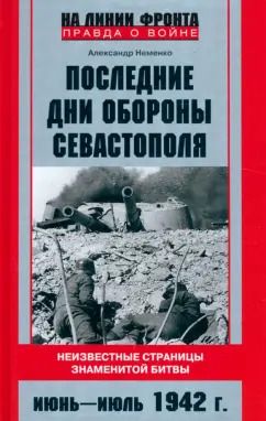 Обложка книги "Александр Неменко: Последние дни обороны Севастополя. Неизвестные страницы знаменитой битвы. Июнь - июль 1942 г"