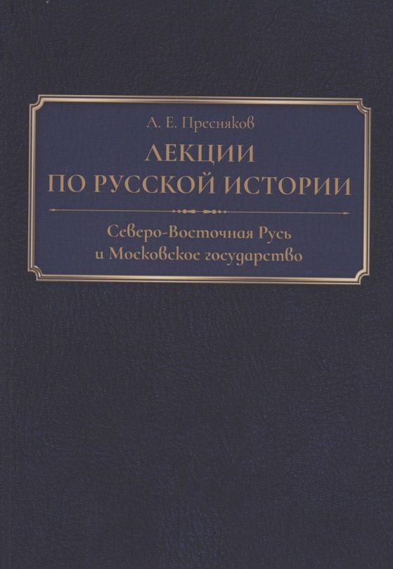 Обложка книги "Александр Пресняков: Лекции по русской истории. Северо-Восточная Русь и Московское государство"