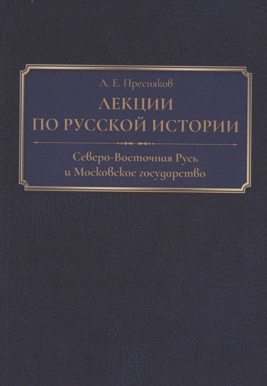 Обложка книги "Александр Пресняков: Лекции по русской истории. Северо-Восточная Русь и Московское государство"