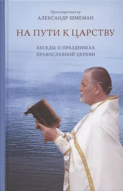 Обложка книги "Александр Протопресвитер: На пути к Царству. Беседы о праздниках Православной Церкви"
