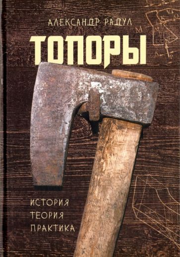 Обложка книги "Александр Радул: Топоры: история, теория, практика"