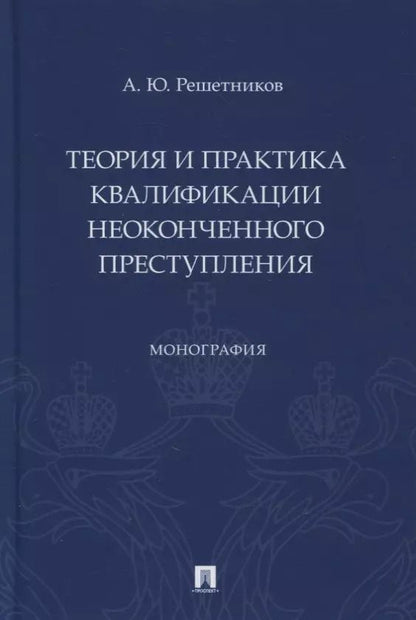 Обложка книги "Александр Решетников: Теория и практика квалификации неоконченного преступления. Монография"
