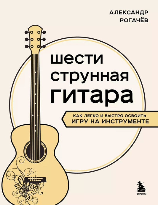 Обложка книги "Александр Рогачев: Шестиструнная гитара: как легко и быстро освоить игру на инструменте"