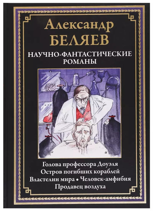 Обложка книги "Александр Романович: Научно-фантастические романы: Голова профессора Доуэля, Остров погибших кораблей, Властелин мира, Человек-амфибия, Продавец воздуха"