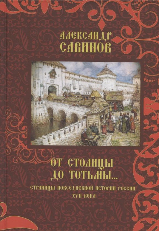 Обложка книги "Александр Савинов: От столицы до Тотьмы. Страницы повседневной истории России XVII века"