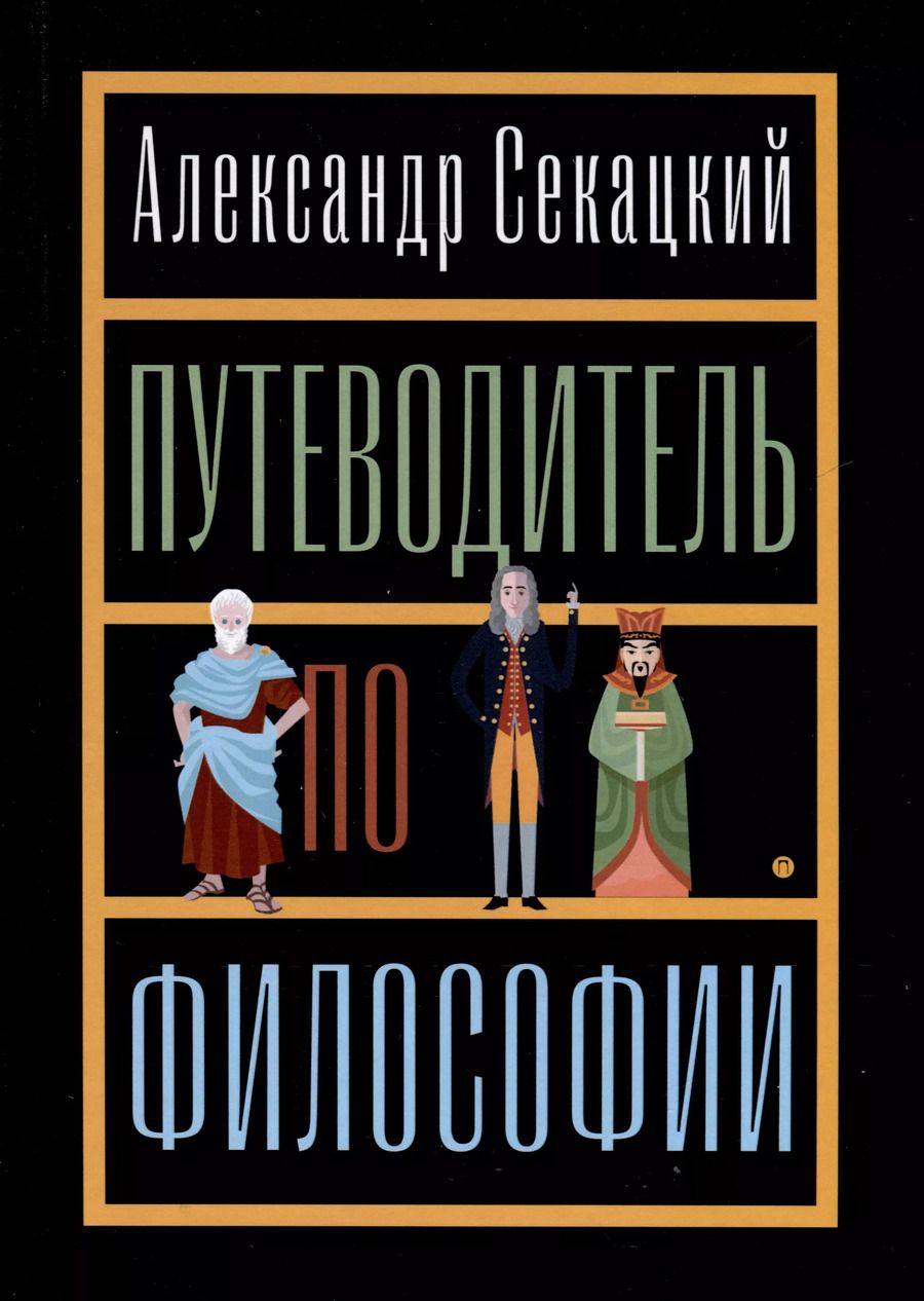 Обложка книги "Александр Секацкий: Путеводитель по философии. Обзорная экскурсия по разъединенным провинциям мудрости для вольных странников"