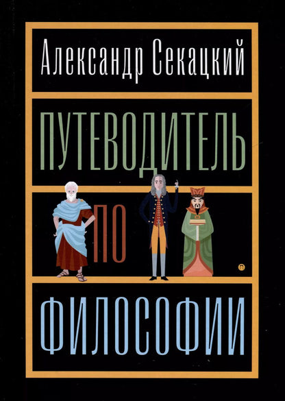 Обложка книги "Александр Секацкий: Путеводитель по философии. Обзорная экскурсия по разъединенным провинциям мудрости для вольных странников"