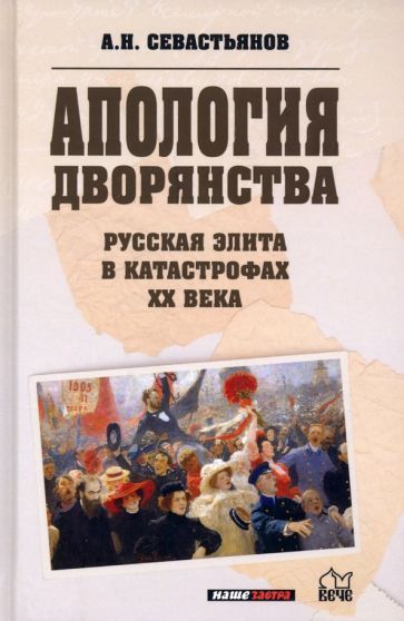 Обложка книги "Александр Севастьянов: Апология дворянства. Русская элита в катастрофах ХХ века"