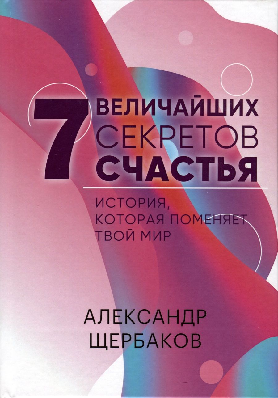 Обложка книги "Александр Щербаков: 7 Величайших секретов счастья"