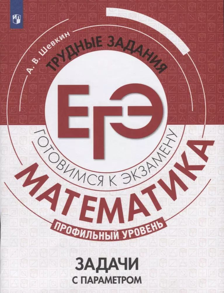Обложка книги "Александр Шевкин: Математика. Трудные задания ЕГЭ. Задачи с параметром. Профильный уровень. Учебное пособие для общеобразовательных организаций"