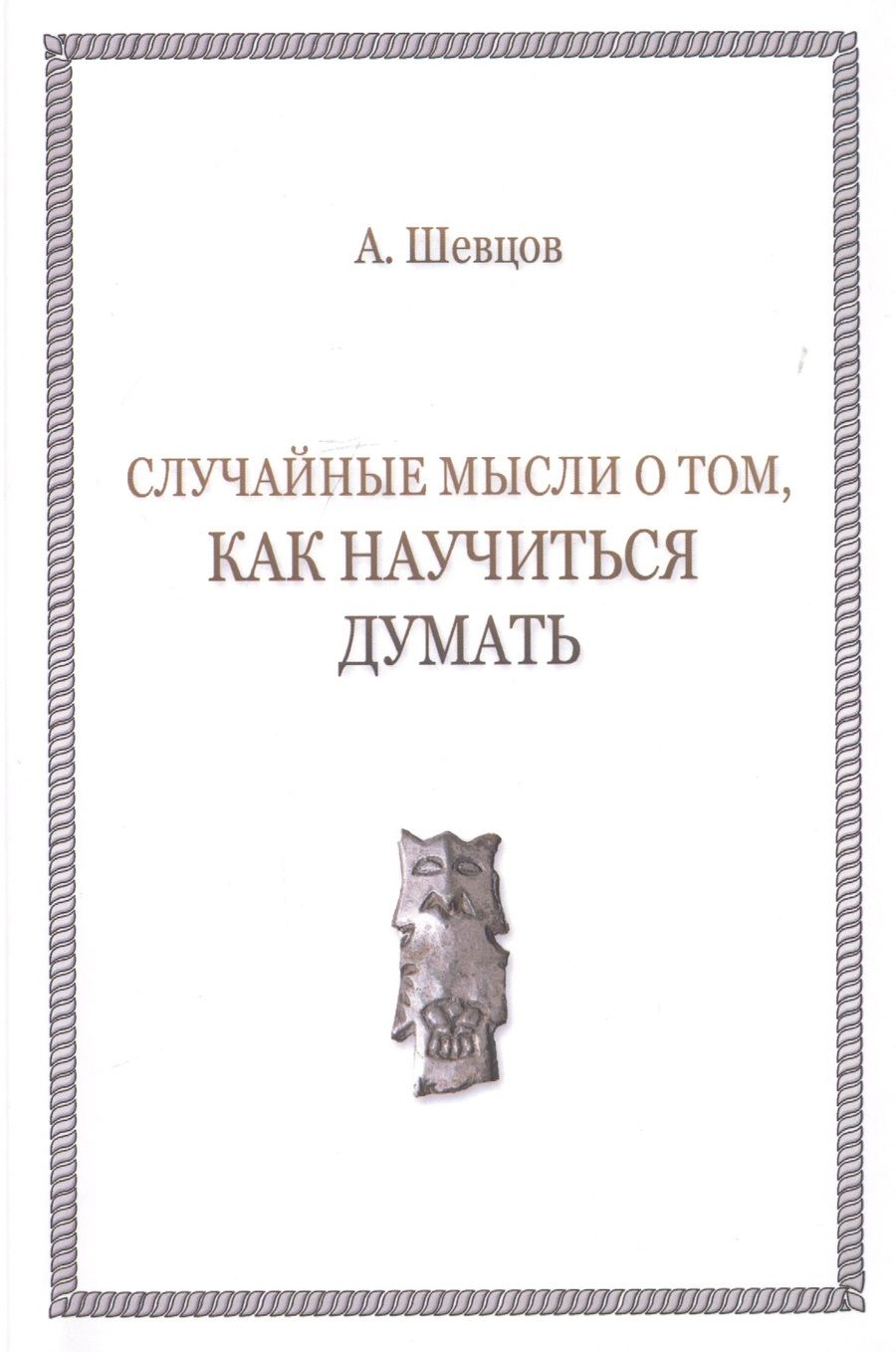 Обложка книги "Александр Шевцов: Случайные мысли о том, как научиться думать"