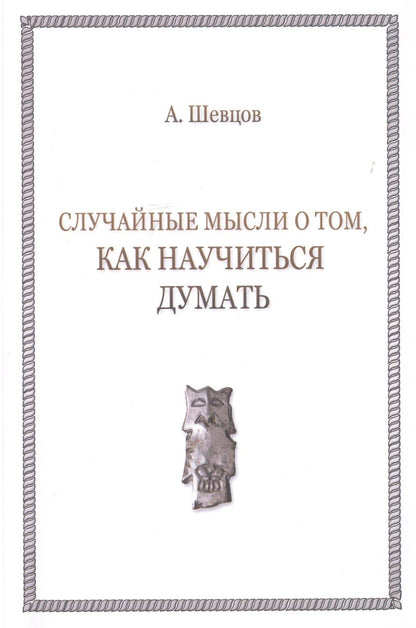 Обложка книги "Александр Шевцов: Случайные мысли о том, как научиться думать"