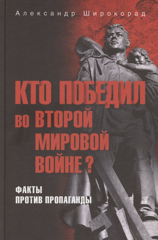 Обложка книги "Александр Широкорад: Кто победил во Второй мировой войне? Факты против пропаганды"