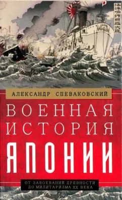Обложка книги "Александр Спеваковский: Военная история Японии. От завоеваний древности до милитаризма XX века"