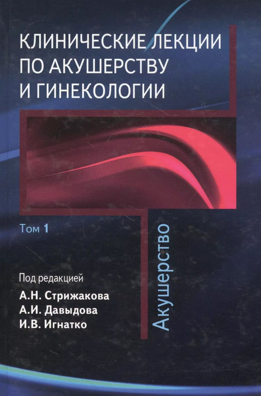 Обложка книги "Александр Стрижаков: Клинические лекции по акушерству и гинекологии. В 2-х томах. Том 1. Акушерство"