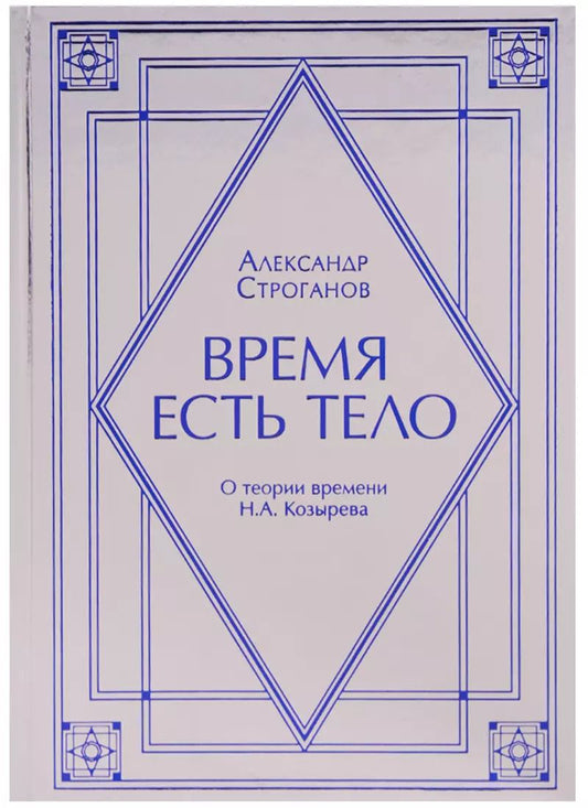 Обложка книги "Александр Строганов: Время есть тело. О теории времени Н.А. Козырев"