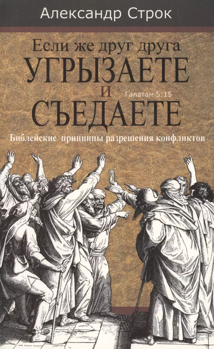 Обложка книги "Александр Строк: Если же друг друга угрызаете и съедаете. Галатам 5:15. Библейские принципы разрешения конфликтов"