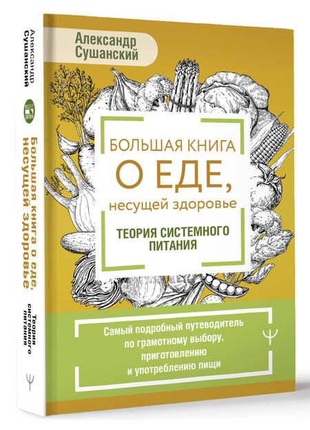Фотография книги "Александр Сушанский: Большая книга о еде, несущей здоровье. Теория системного питания. Самый подробный путеводитель по грамотному выбору, приготовлению и употреблению пищи"