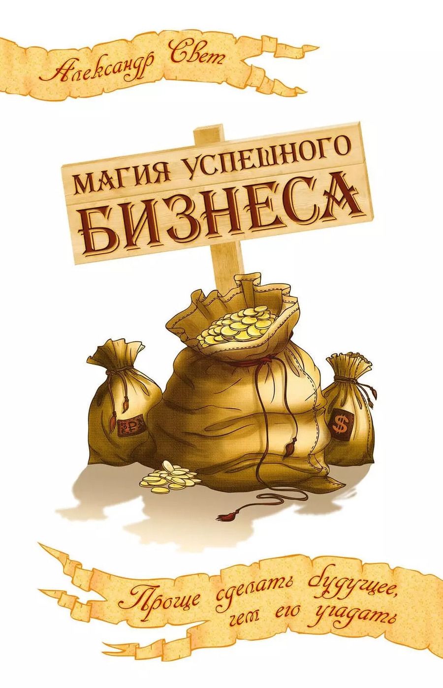 Обложка книги "Александр Свет: Магия успешного бизнеса. Проще сделать будущее, чем угадать его"