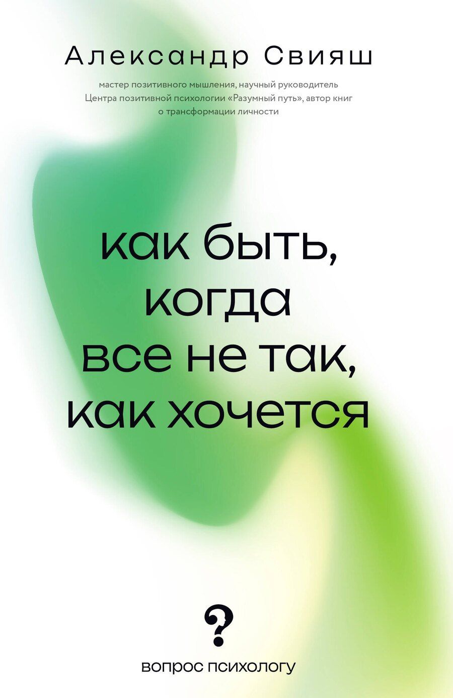 Обложка книги "Александр Свияш: Как быть, когда все не так, как хочется"