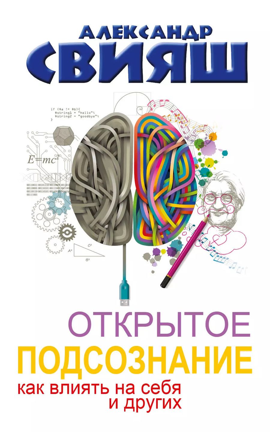 Обложка книги "Александр Свияш: Открытое подсознание. Как влиять на себя и других. Легкий путь к позитивным изменениям"