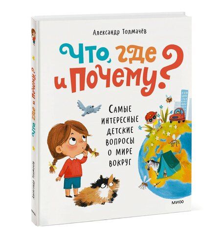 Фотография книги "Александр Толмачев: Что, где и почему? Самые интересные детские вопросы о мире вокруг"