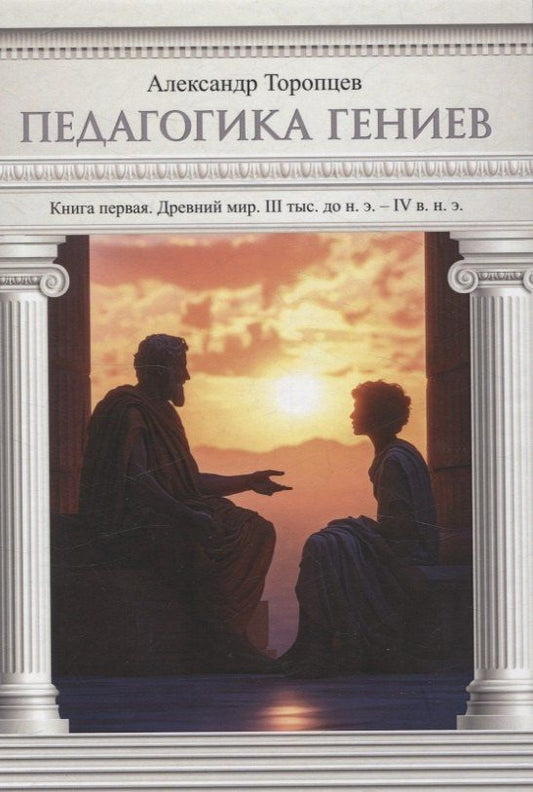 Обложка книги "Александр Торопцев: Педагогика гениев. Книга первая. Древний мир. III тыс. до н. э. IV в. н. э. научно-популярная монография"